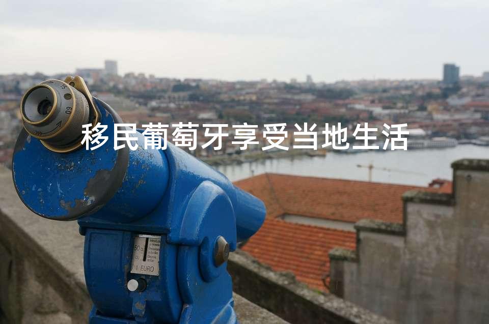 移民葡萄牙享受当地生活