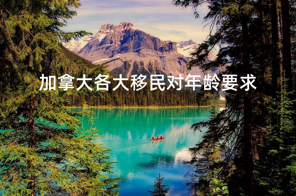 加拿大各大移民对年龄要求