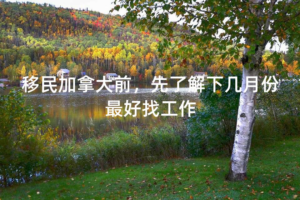 移民加拿大前，先了解下几月份最好找工作