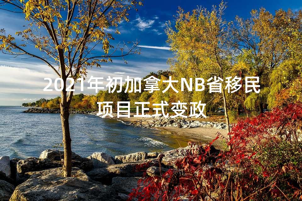 2021年初加拿大NB省移民项目正式变政