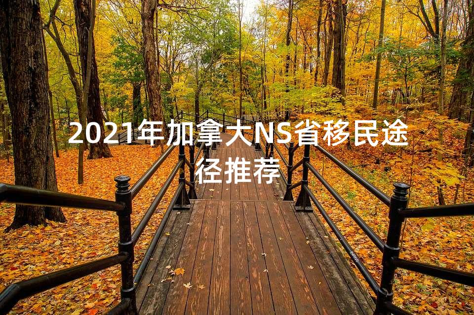 2021年加拿大NS省移民途径推荐