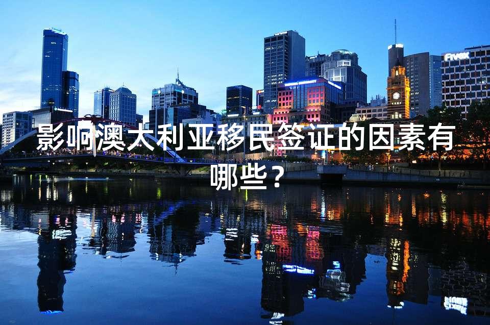 影响澳大利亚移民签证的因素有哪些？
