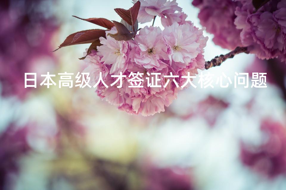 日本高级人才签证六大核心问题