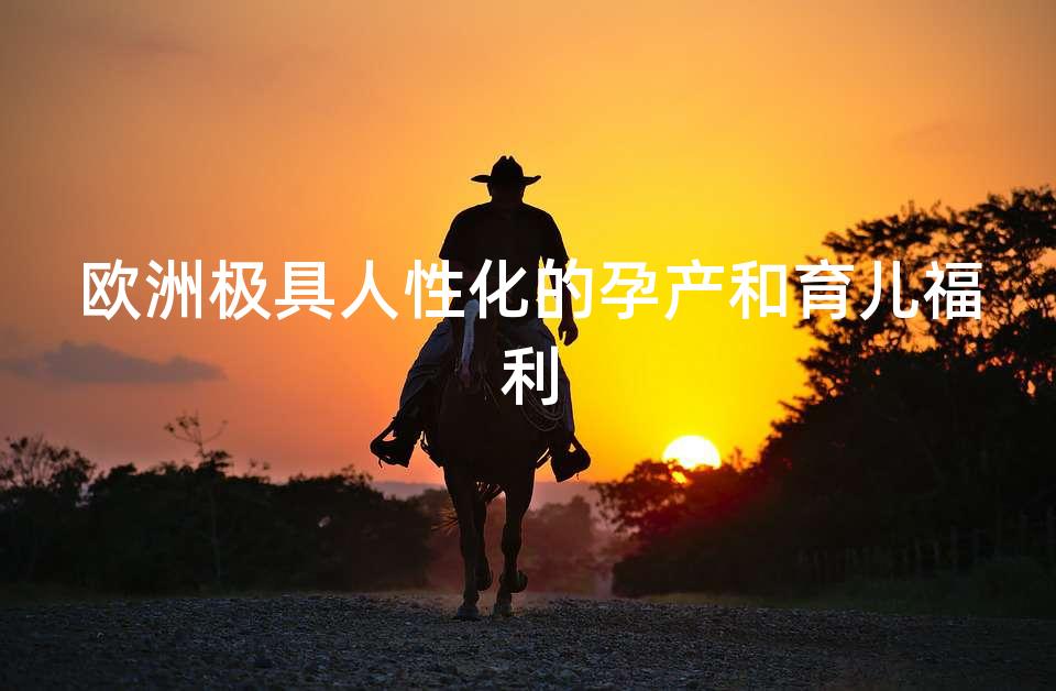 欧洲极具人性化的孕产和育儿福利