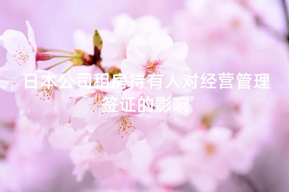 日本公司租房持有人对经营管理签证的影响