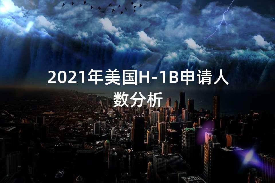 2021年美国H-1B申请人数分析 2021年美国H-1B申请人数分析