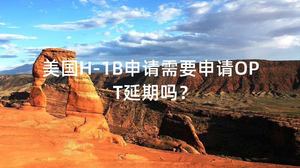 美国H-1B申请需要申请OPT延期吗？