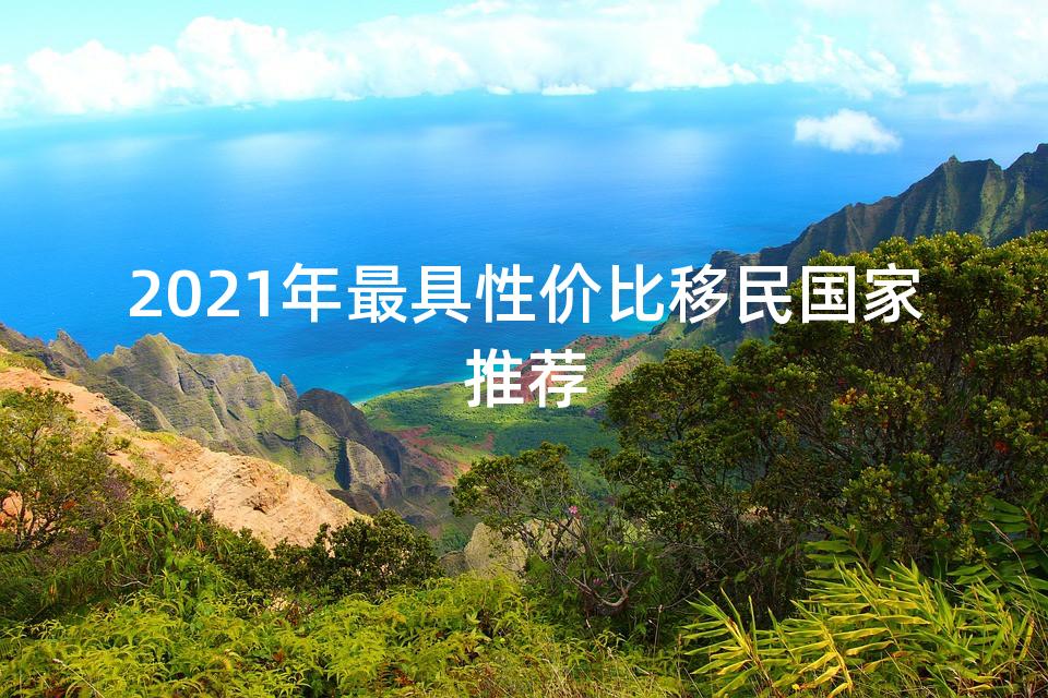 2021年最具性价比移民国家推荐
