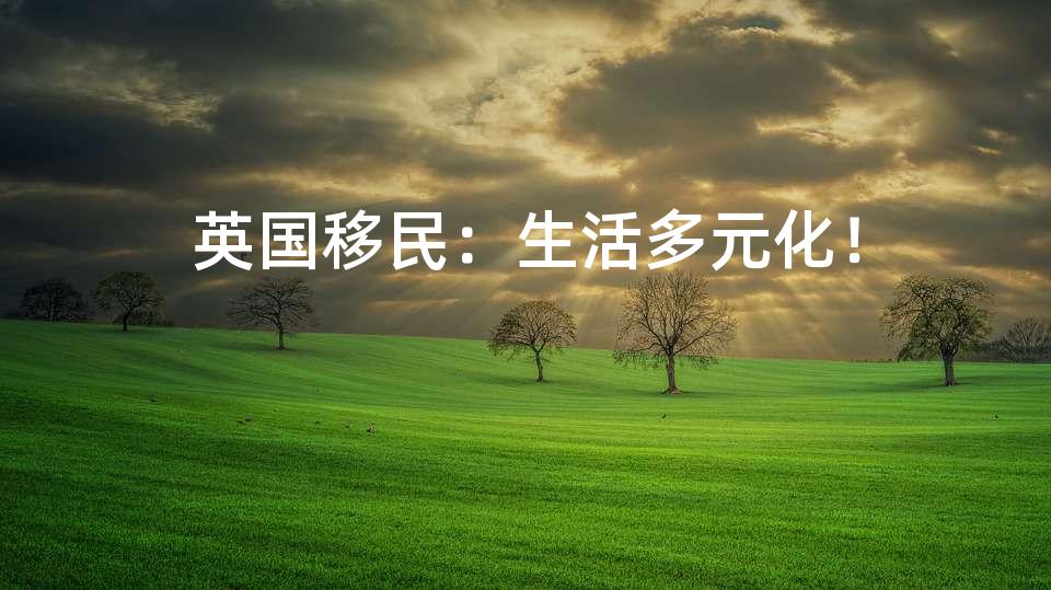 英国移民：生活多元化！