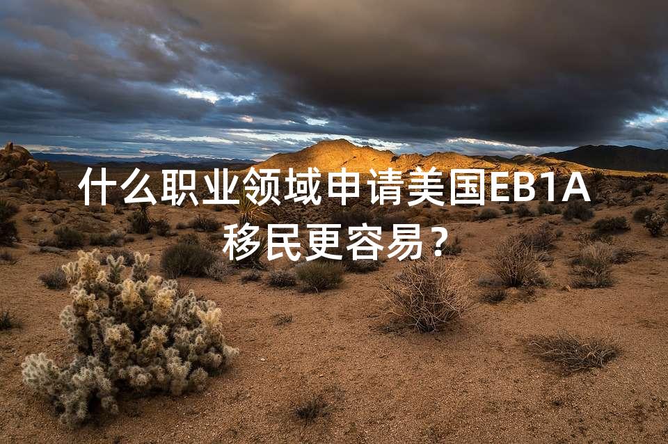 什么职业领域申请美国EB1A移民更容易? 什么职业领域申请美国EB1A移民更容易?
