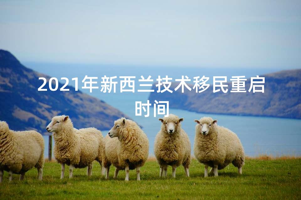 2021年新西兰技术移民重启时间
