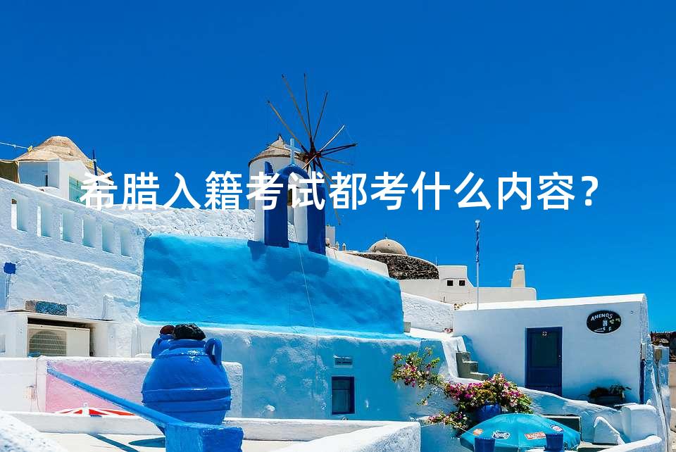 希腊入籍考试都考什么内容? 希腊入籍考试都考什么内容?