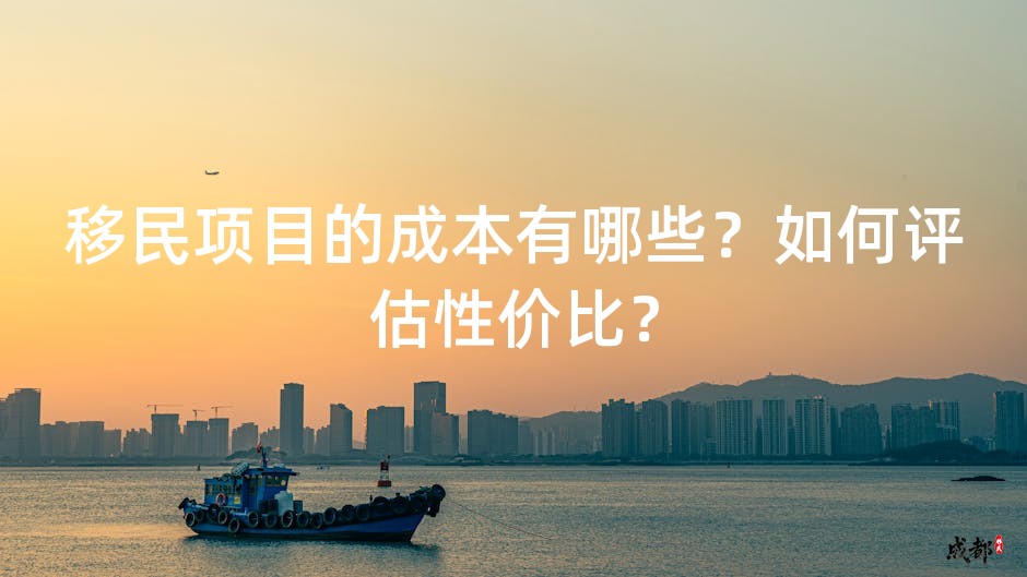 移民项目的成本有哪些？如何评估性价比？