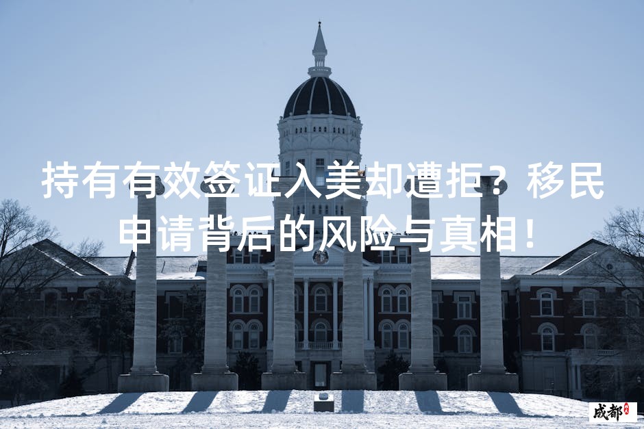 持有有效签证入美却遭拒？移民申请背后的风险与真相！