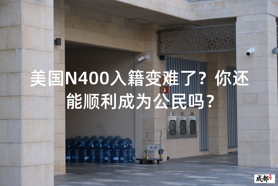 美国N400入籍变难了？你还能顺利成为公民吗？