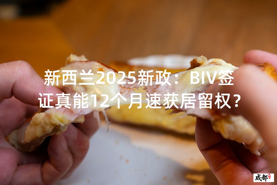 新西兰2025新政：BIV签证真能12个月速获居留权？