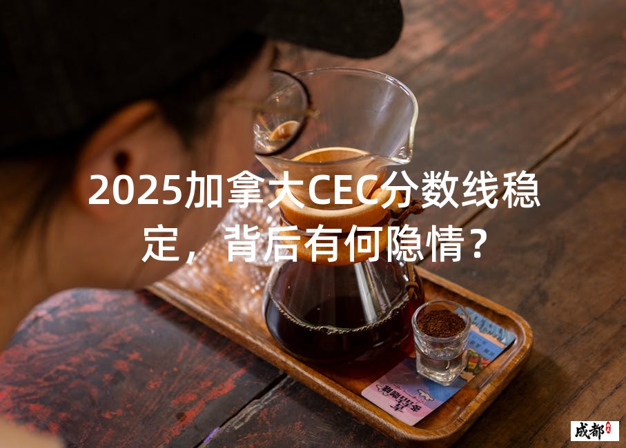 2025加拿大CEC分数线稳定，背后有何隐情？