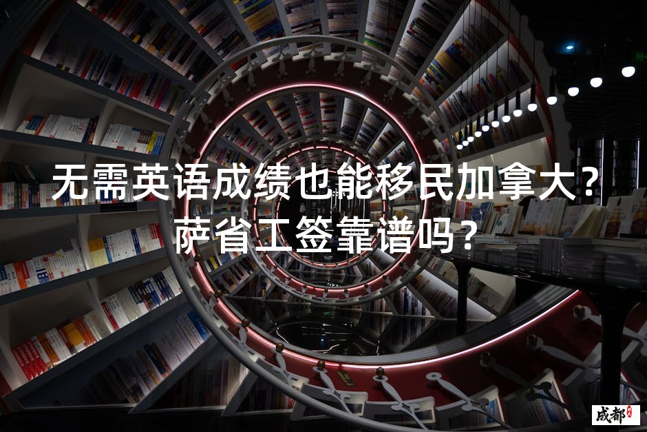 无需英语成绩也能移民加拿大？萨省工签靠谱吗？