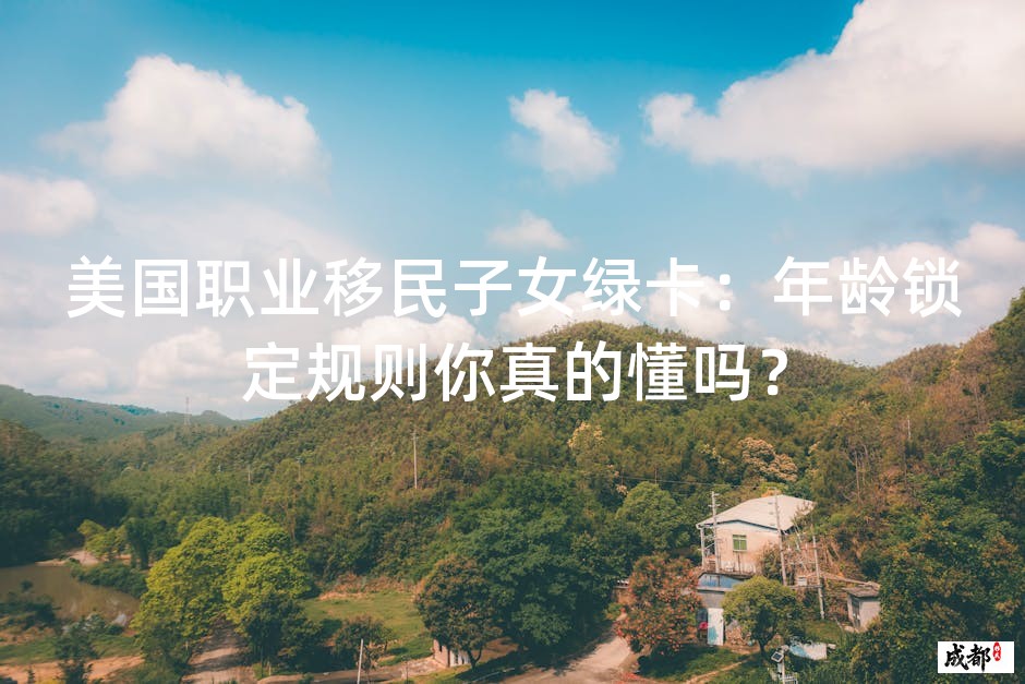 美国职业移民子女绿卡：年龄锁定规则你真的懂吗？