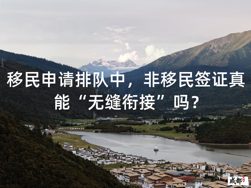 移民申请排队中，非移民签证真能“无缝衔接”吗？