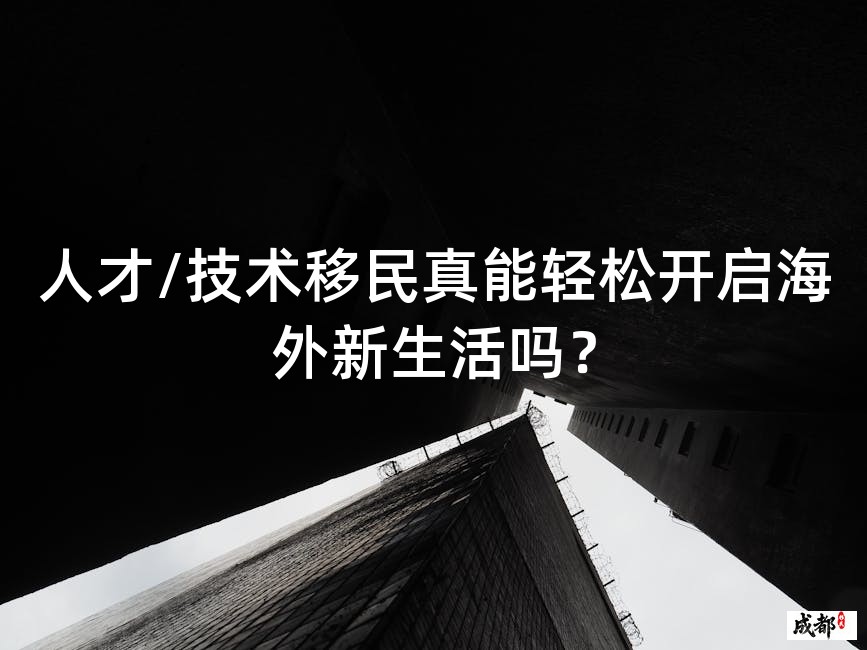 人才/技术移民真能轻松开启海外新生活吗？