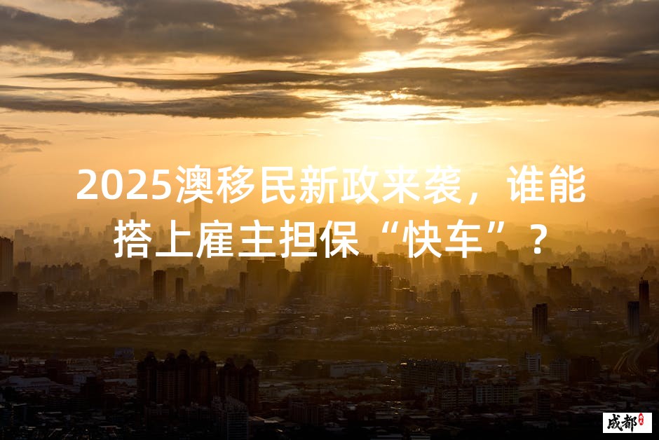 2025澳移民新政来袭，谁能搭上雇主担保“快车”？