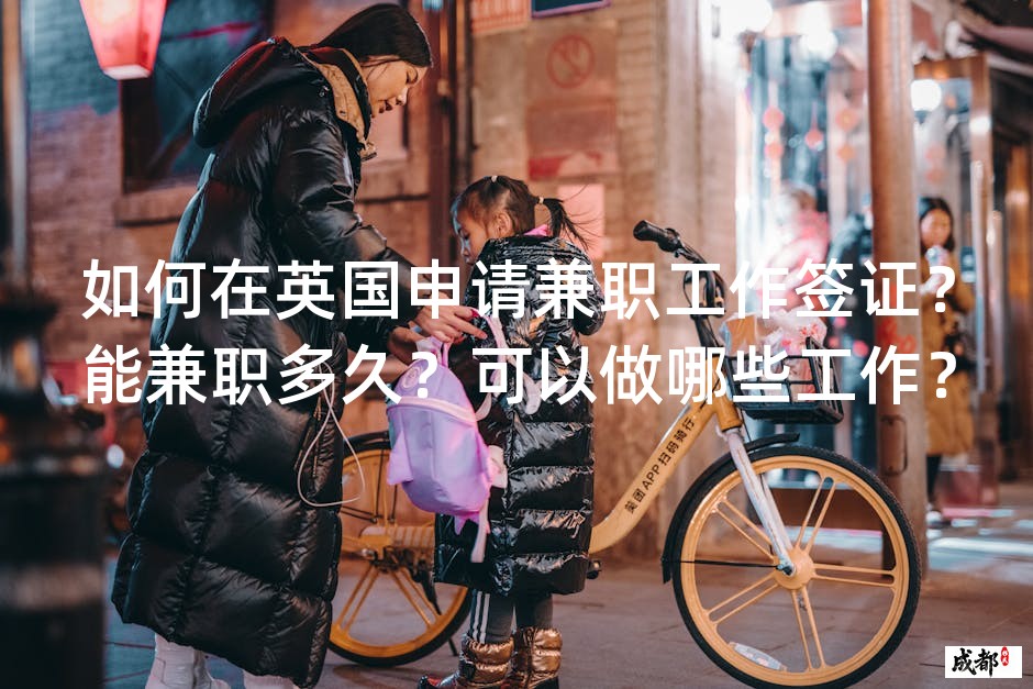 如何在英国申请兼职工作签证？能兼职多久？可以做哪些工作？