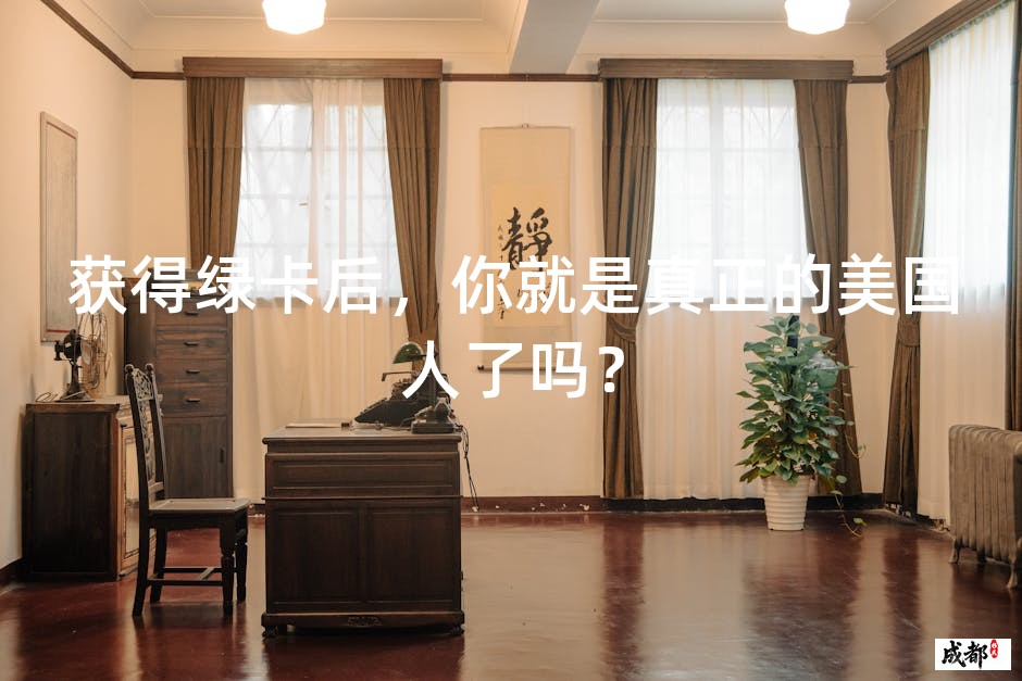 获得绿卡后，你就是真正的美国人了吗？