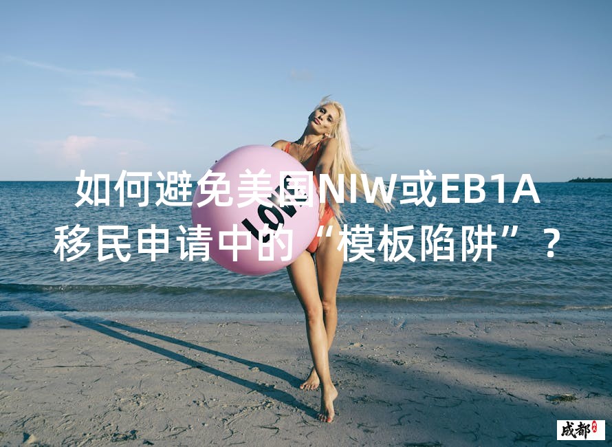 如何避免美国NIW或EB1A移民申请中的“模板陷阱”？