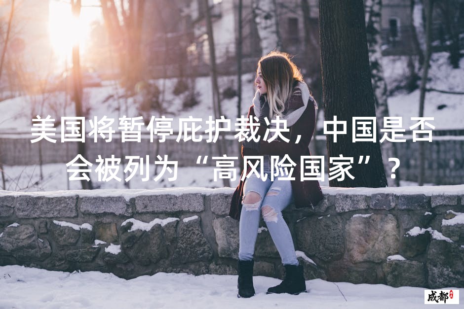 美国将暂停庇护裁决，中国是否会被列为“高风险国家”？