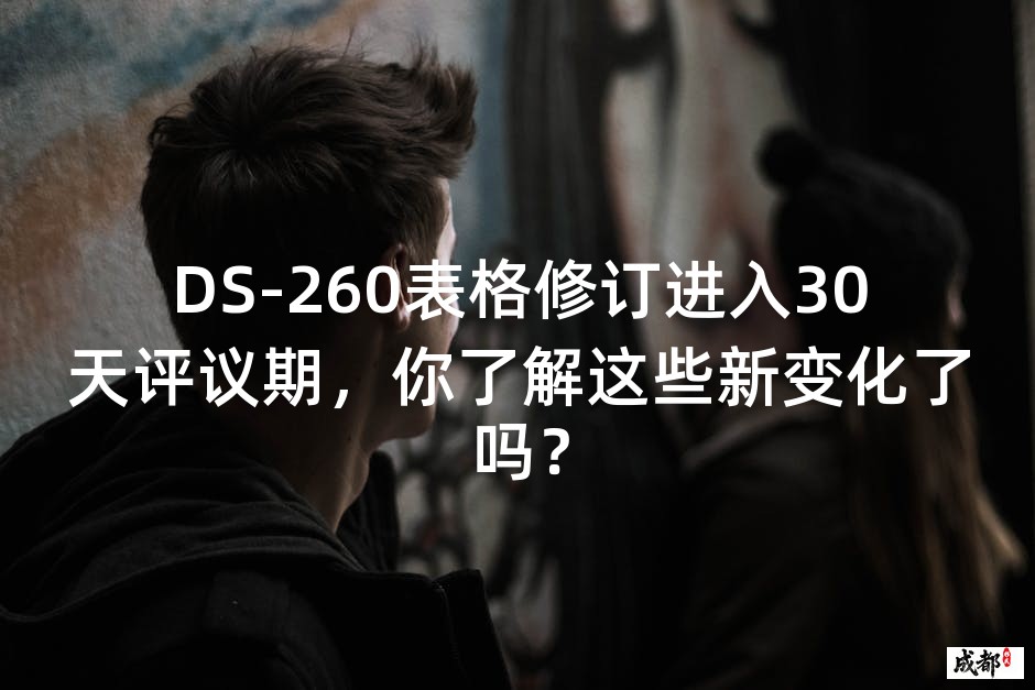 DS-260表格修订进入30天评议期，你了解这些新变化了吗？
