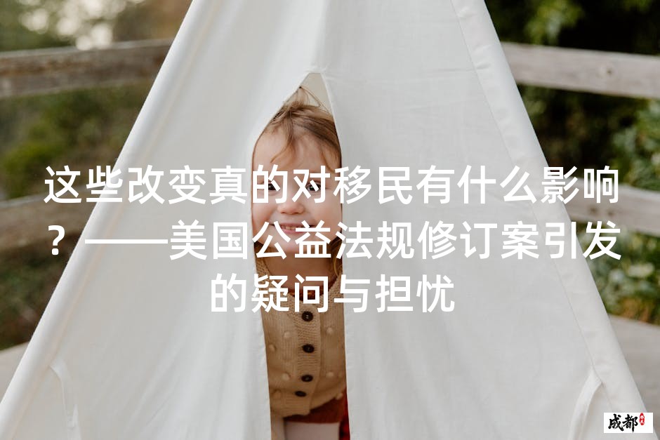 这些改变真的对移民有什么影响？——美国公益法规修订案引发的疑问与担忧