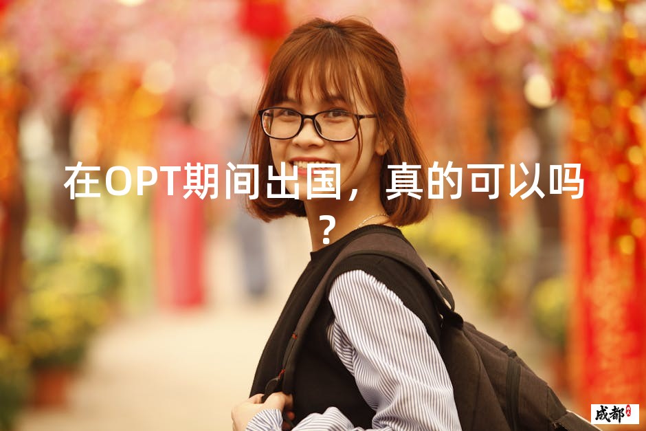 在OPT期间出国，真的可以吗？