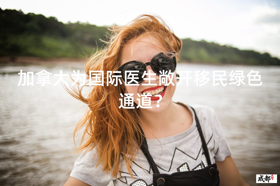 加拿大为国际医生敞开移民绿色通道？