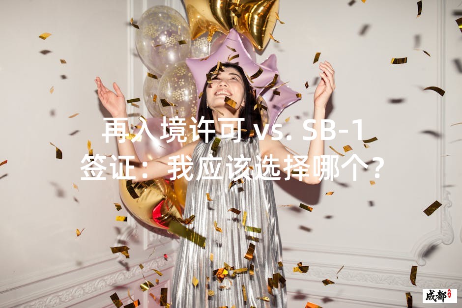 再入境许可 vs. SB-1签证：我应该选择哪个？