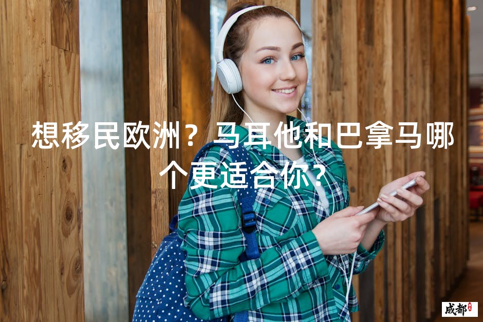想移民欧洲？马耳他和巴拿马哪个更适合你？