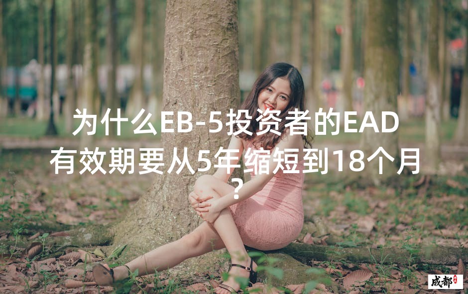 为什么EB-5投资者的EAD有效期要从5年缩短到18个月？
