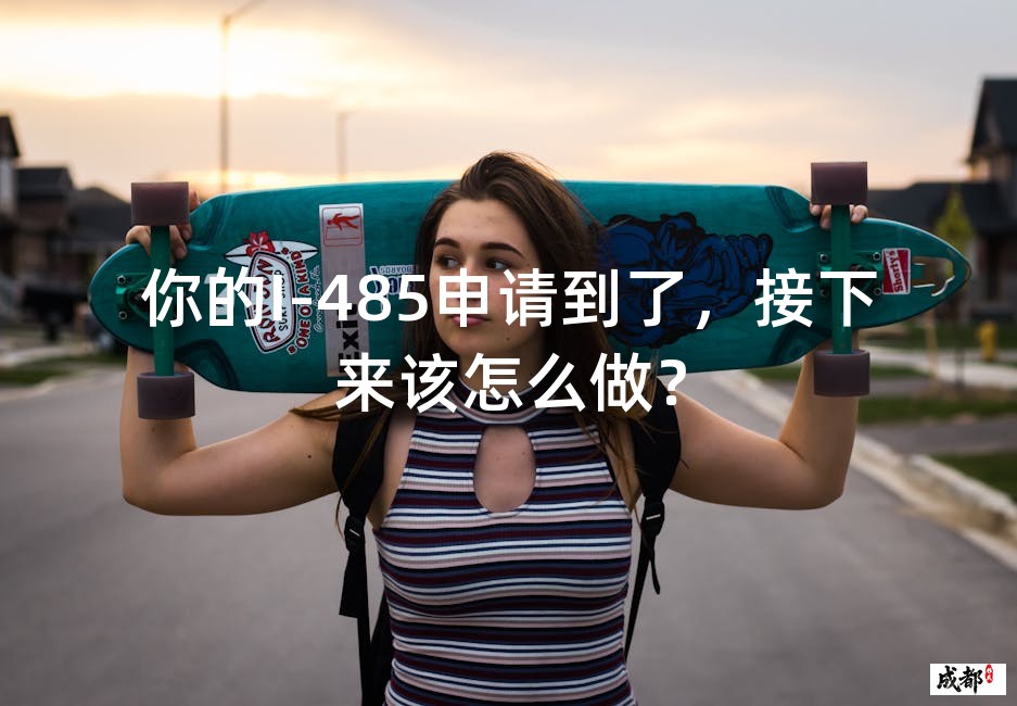 你的I-485申请到了，接下来该怎么做？