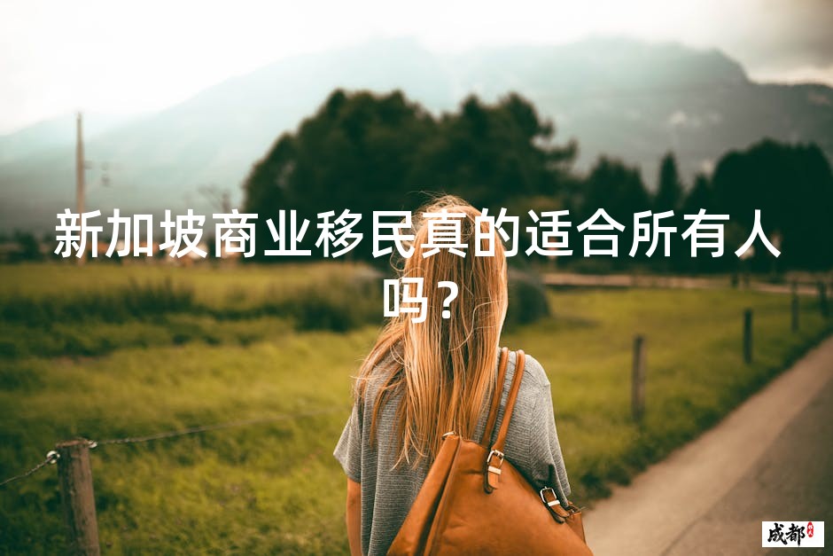 新加坡商业移民真的适合所有人吗？