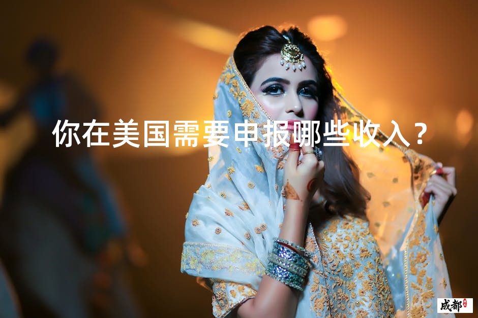 你在美国需要申报哪些收入？