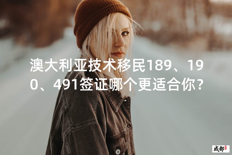 澳大利亚技术移民189、190、491签证哪个更适合你？