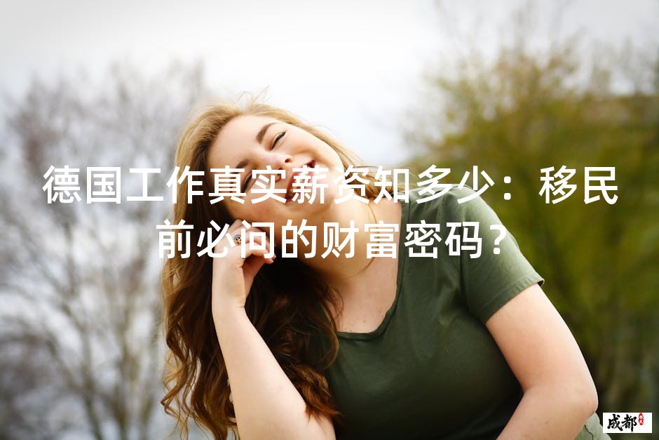 德国工作真实薪资知多少：移民前必问的财富密码？