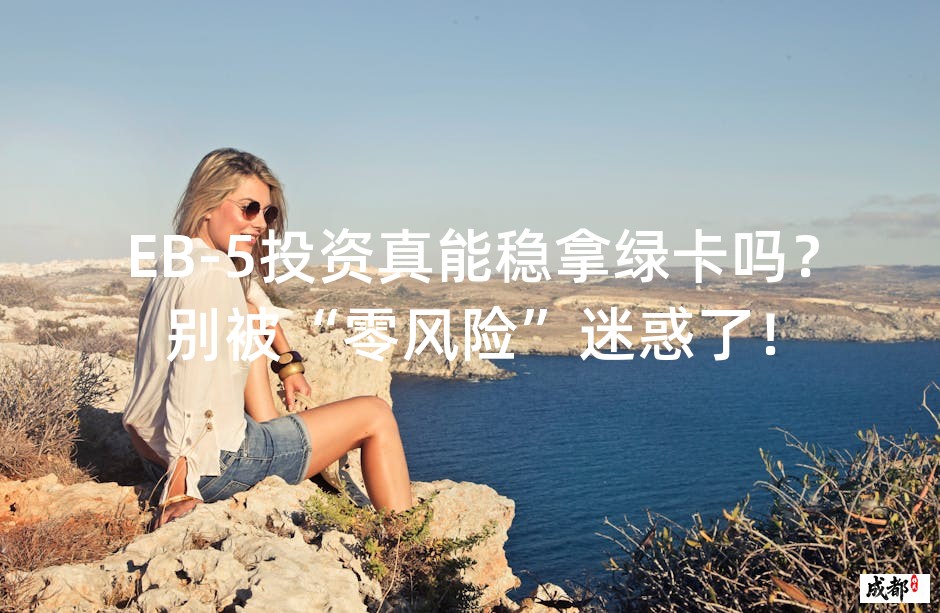 EB-5投资真能稳拿绿卡吗？别被“零风险”迷惑了！