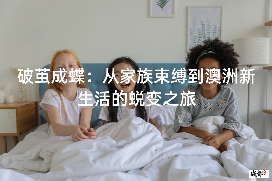 破茧成蝶：从家族束缚到澳洲新生活的蜕变之旅