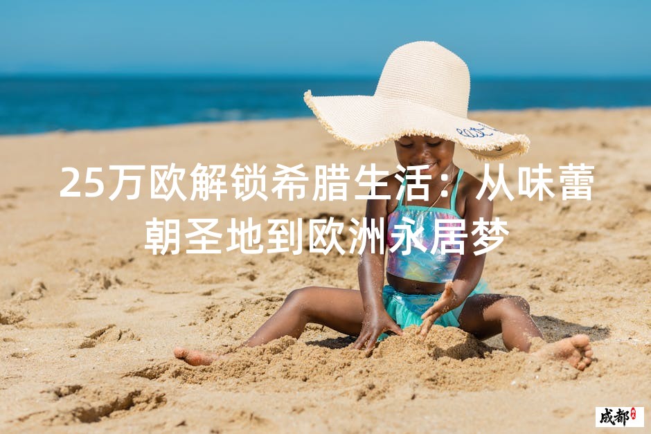 25万欧解锁希腊生活：从味蕾朝圣地到欧洲永居梦