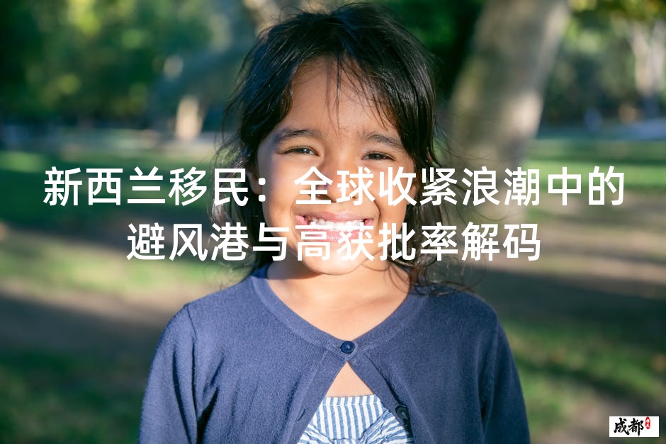新西兰移民：全球收紧浪潮中的避风港与高获批率解码