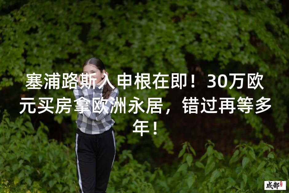 塞浦路斯入申根在即！30万欧元买房拿欧洲永居，错过再等多年！