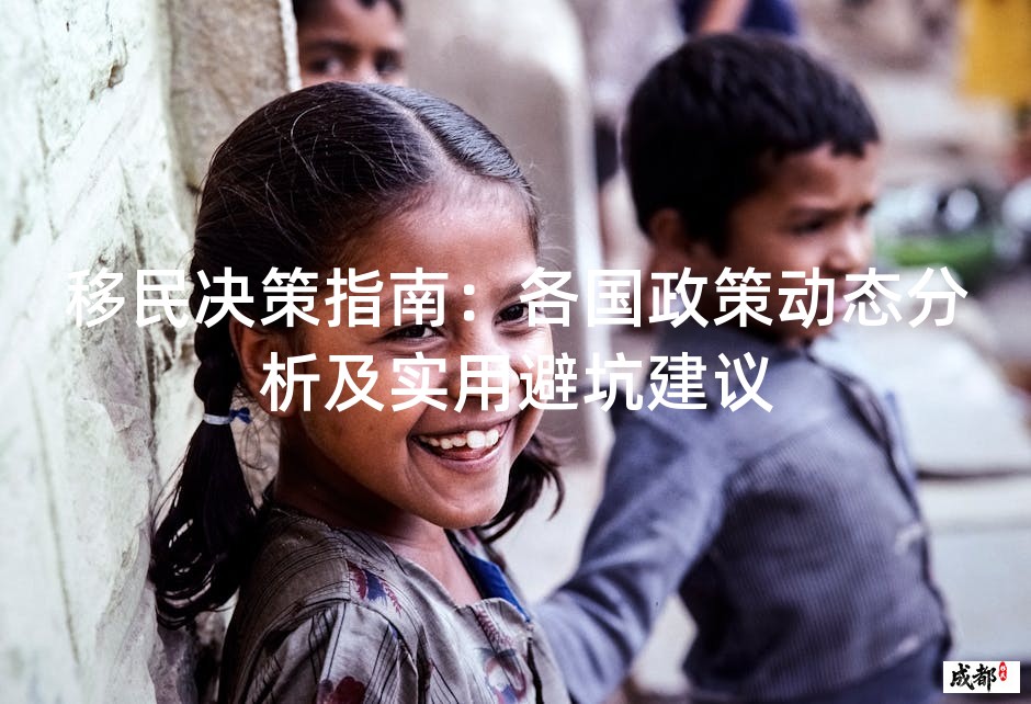 移民决策指南：各国政策动态分析及实用避坑建议