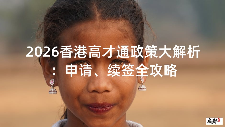 2026香港高才通政策大解析：申请、续签全攻略