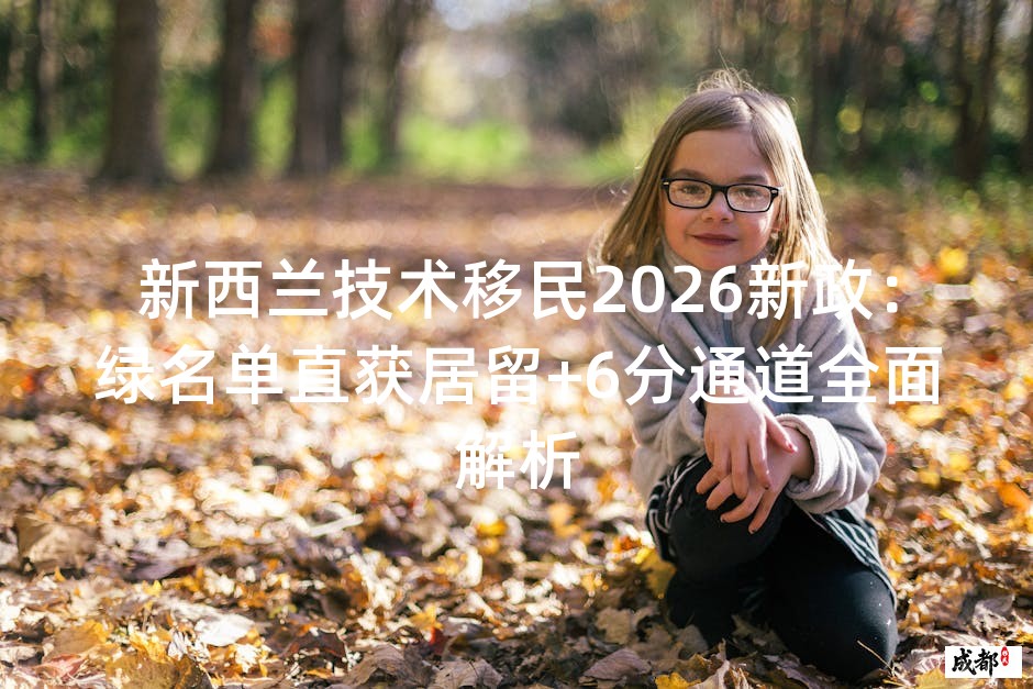新西兰技术移民2026新政：绿名单直获居留+6分通道全面解析